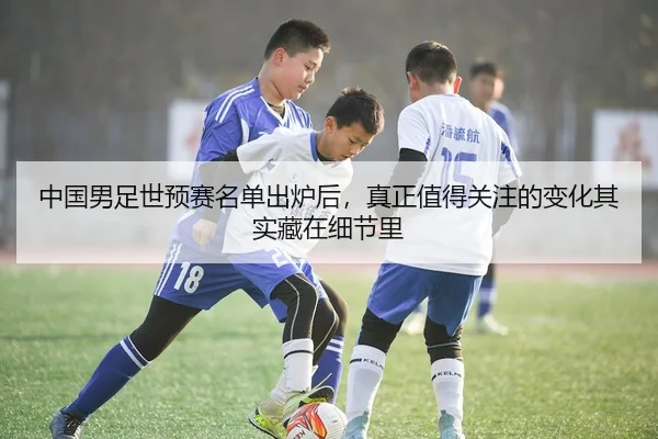 中国男足世预赛名单出炉后，真正值得关注的变化其实藏在细节里